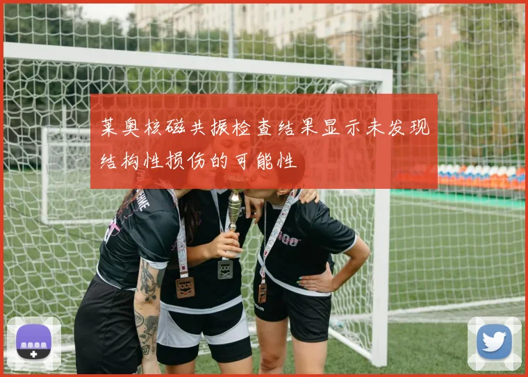 莱奥核磁共振检查结果显示未发现结构性损伤的可能性
