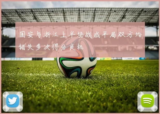 国安与浙江上半场战成平局双方均错失多次得分良机