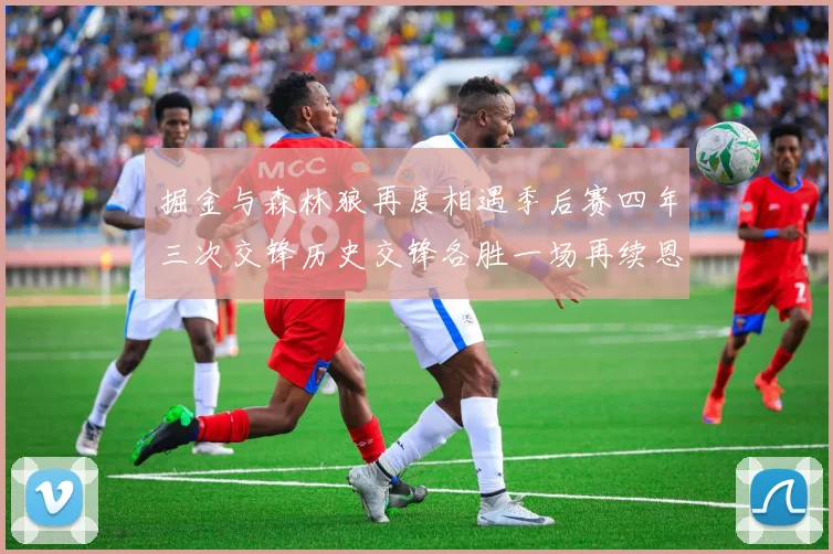 掘金与森林狼再度相遇季后赛四年三次交锋历史交锋各胜一场再续恩怨