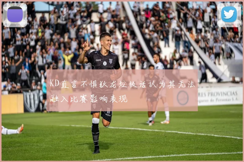 KD直言不惧狄龙垃圾话认为其无法融入比赛影响表现